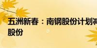 五洲新春：南钢股份计划减持不超过0.505%股份