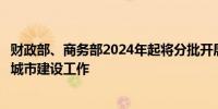 财政部、商务部2024年起将分批开展现代商贸流通体系试点城市建设工作