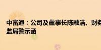 中富通：公司及董事长陈融洁、财务负责人林琛收到福建证监局警示函