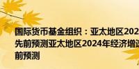 国际货币基金组织：亚太地区2023年经济增长率为5%高于先前预测亚太地区2024年经济增速预计放缓至4.5%高于先前预测