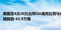 美国至4月26日当周EIA俄克拉荷马州库欣原油库存 108.9万桶前值-65.9万桶