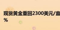 现货黄金重回2300美元/盎司上方日内涨0.61%