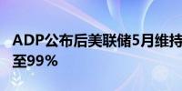 ADP公布后美联储5月维持利率不变的概率升至99%