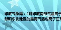 印度气象局：4月印度南部气温高于正常最高记录四月份东部和东北地区的最高气温也高于正常水平