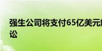 强生公司将支付65亿美元解决滑石粉致癌诉讼