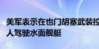 美军表示在也门胡塞武装控制区摧毁了一艘无人驾驶水面舰艇