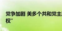 党争加剧 美多个共和党主政州谋求更大“州权”