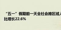 “五一”假期前一天全社会跨区域人员流动量超2亿人次 同比增长22.6%