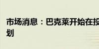 市场消息：巴克莱开始在投行部门实施裁员计划