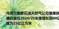 乌克兰国家石油天然气公司首席执行官：希望非居民天然气储存量在2024/25年度增长到40亿立方米而2023/2024年度为25亿立方米