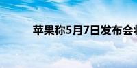 苹果称5月7日发布会将不同寻常