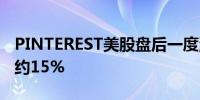 PINTEREST美股盘后一度涨超23%现回落至约15%