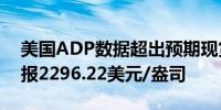 美国ADP数据超出预期现货黄金波动不大现报2296.22美元/盎司