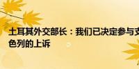 土耳其外交部长：我们已决定参与支持南非在国际法院对以色列的上诉