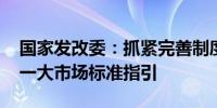 国家发改委：抓紧完善制度 制定建设全国统一大市场标准指引