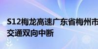 S12梅龙高速广东省梅州市大埔县段发生事故交通双向中断