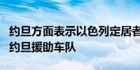 约旦方面表示以色列定居者袭击了前往加沙的约旦援助车队