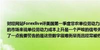 财经网站Forexlive评美国第一季度非农单位劳动力成本：对于已经对工资上涨感到担忧的市场来说单位劳动力成本上升是一个严峻的信号先前的修订减轻了它的影响但只减轻了一点我要警告的是这些数字很难衡量而且经常被修改