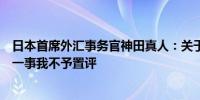 日本首席外汇事务官神田真人：关于日本是否干预货币市场一事我不予置评