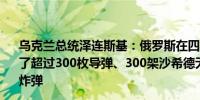 乌克兰总统泽连斯基：俄罗斯在四月对乌克兰的攻击中使用了超过300枚导弹、300架沙希德无人机和超过3,200枚制导炸弹