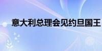 意大利总理会见约旦国王 讨论加沙局势