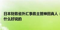 日本财务省外汇事务主管神田真人：对日本是否干预汇市没什么好说的