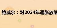 鲍威尔：对2024年通胀放缓的信心不如以前