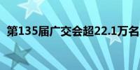 第135届广交会超22.1万名境外采购商到会