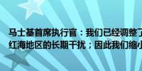 马士基首席执行官：我们已经调整了我们的航运网络以应对红海地区的长期干扰；因此我们缩小了全年利润指导范围