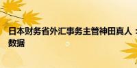 日本财务省外汇事务主管神田真人：日本将在月底披露干预数据