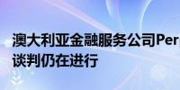 澳大利亚金融服务公司Perpetual称与KKR的谈判仍在进行