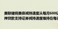 美联储将美债减持速度从每月600亿美元降至250亿美元抵押贷款支持证券减持速度维持在每月350亿美元不变