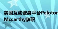 美国互动健身平台Peloton首席执行官Barry Mccarthy辞职