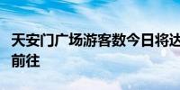 天安门广场游客数今日将达峰值警方建议错峰前往