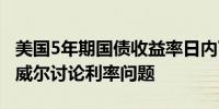 美国5年期国债收益率日内下跌10个基点因鲍威尔讨论利率问题