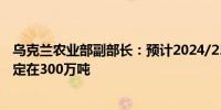 乌克兰农业部副部长：预计2024/25年度的大麦出口量将稳定在300万吨