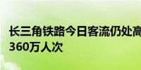 长三角铁路今日客流仍处高位预计发送旅客超360万人次