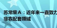 苏常柴Ａ：近年来一直致力于拓展农机外其他非农配套领域