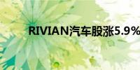 RIVIAN汽车股涨5.9%至盘中高点