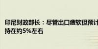 印尼财政部长：尽管出口疲软但预计2024年经济增长仍将保持在约5%左右