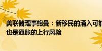 美联储理事鲍曼：新移民的涌入可能推高租金地缘政治发展也是通胀的上行风险