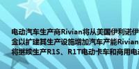 电动汽车生产商Rivian将从美国伊利诺伊州获得8.27亿美元财政补助资金以扩建其生产设施增加汽车产能Rivian在伊利诺伊州的Normal工厂将继续生产R1S、R1T电动卡车和商用电动货车