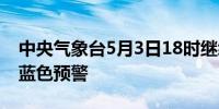 中央气象台5月3日18时继续发布强对流天气蓝色预警