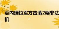 委内瑞拉军方击落2架非法进入该国领空的飞机