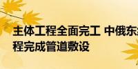 主体工程全面完工 中俄东线长江盾构穿越工程完成管道敷设