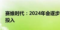 赛维时代：2024年会逐步加强对欧洲区域的投入