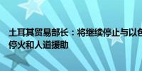 土耳其贸易部长：将继续停止与以色列的贸易直到实现永久停火和人道援助