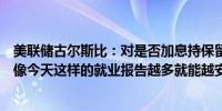 美联储古尔斯比：对是否加息持保留态度需要密切关注数据像今天这样的就业报告越多就能越安心