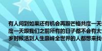 有人问到如果还有机会再跟芒格共度一天想做什么？巴菲特说如果再共度一天跟我们之前所有的日子都不会有太大区别我从来没见到哪个人99岁时候活到人生巅峰全世界的人都想来找你