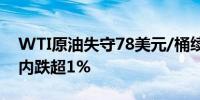 WTI原油失守78美元/桶续刷3月以来新低日内跌超1%